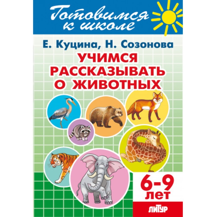 Учимся рассказывать о животных 6-9 Куцина Е. Созонова Н.